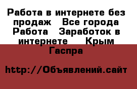 Работа в интернете без продаж - Все города Работа » Заработок в интернете   . Крым,Гаспра